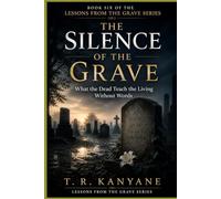The Silence of the Grave: What the Dead Teach the Living Without Words: 6 (Lessons from the Grave)