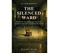The Silenced Ward: Willowbrook, the Children the State Forgot, and the Scandal That Created Disability Rights (Erased From History)
