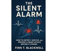 THE SILENT ALARM: How to Detect, Survive, and Prevent a Heart Attack Before It Strikes