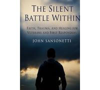 THE SILENT BATTLE WITHIN: Faith, Trauma, and Healing for Veterans and First Responders