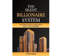 The Silent Billionaire System: Build Wealth Quietly Using Digital Assets, AI and Ownership: Build Wealth Quietly Using Digital Assets,: Build Wealth ... Digital: Build Wealth Quietly: Build Wealth,