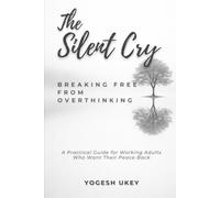 The Silent Cry - Breaking Free from Overthinking: A Practical Guide for Working Adults Who Want Their Peace Back