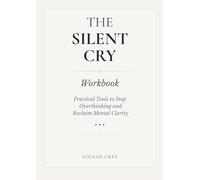 The Silent Cry Workbook: Practical Tools to Stop Overthinking and Reclaim Mental Clarity