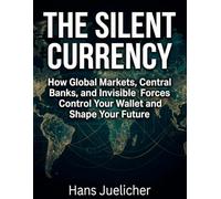 The Silent Currency: How Global Markets, Central Banks, and Invisible Forces Control Your Wallet and Shape Your Future