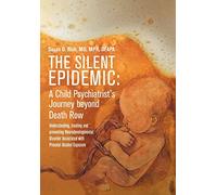 The Silent Epidemic: A Child Psychiatrist's Journey beyond Death Row: Understanding, Treating, and Preventing Neurodevelopmental Disorder Associated with Prenatal Alcohol Exposure