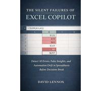 The Silent Failures of Excel Copilot: Detect AI Errors, False Insights, and Automation Drift in Spreadsheets Before Decisions Break (Excel Copilot in ... Control, and Judgment in Modern Spreadsheets)