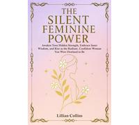 The Silent Feminine Power: Awaken Your Hidden Strength, Embrace Inner Wisdom, and Rise as the Radiant, Confident Woman You Were Destined to Be