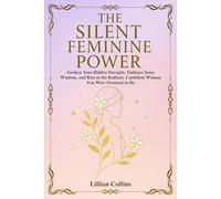 The Silent Feminine Power: Awaken Your Hidden Strength, Embrace Inner Wisdom, and Rise as the Radiant, Confident Woman You Were Destined to Be