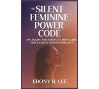 The Silent Feminine Power Code: Unlocking Soft Strength, Boundaries, Grace & Quiet Feminine Influence