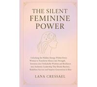 THE SILENT FEMININE POWER: Unlocking the Hidden Energy Within Every Woman to Transform Silence into Strength, Intuition into Unshakable Wisdom and ... Success and Inspires Generation to Rise