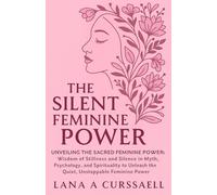 The Silent Feminine Power: Unveiling the Sacred Feminine Power: Wisdom of Stillness and Silence in Myth, Psychology, and Spirituality to Unleash the Quiet, Unstoppable Feminine Power
