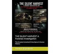 THE SILENT HARVEST A Forensic Investigation: The Greatest Unsolved Crime Spree in Human History