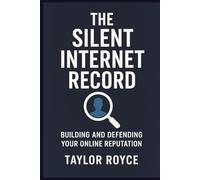 The Silent Internet Record: Building and Defending Your Online Reputation (Books on Tech)