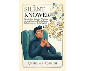 The Silent Knower: How to Stop Doubting What You Already Know and Finally Speak Before Someone Beats You to It