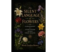 THE SILENT LANGUAGE OF FLOWERS: Floriography as a Living System Within Chaos Magick