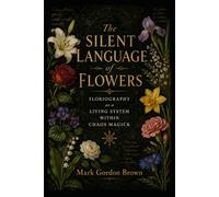 THE SILENT LANGUAGE OF FLOWERS: Floriography as a Living System Within Chaos Magick