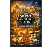 The Silent Language of Stone: Architecture as the Foundation of Civilization and Human Experience (Humanities Study Books By Sanjay Mandavi)