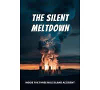 The Silent Meltdown: Inside the Three Mile Island Accident