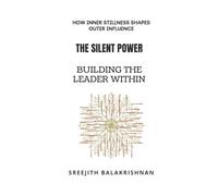 The Silent Power - Building the Leader Within: How Inner Stillness Shapes Outer Influence