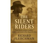 The Silent Riders: True Stories of Black Cowboys, Soldiers, and Settlers Who Shaped the West (Forgotten Frontiers: Hidden Histories of the American West)