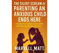 The Silent Scream of Parenting an Anxious Child Ends Here: A 21-Day Plan to Replace Overwhelm with Calm, Connection, and Hope