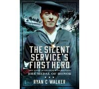 The Silent Service’s First Hero : The First Submariner to Receive the Medal of Honor