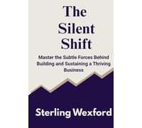 The Silent Shift: Master the Subtle Forces Behind Building and Sustaining a Thriving Business