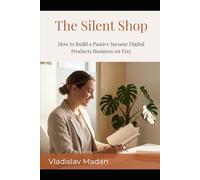 The Silent Shop: How to Build a Passive Income Digital Products Business on Etsy - Without a Personal Brand, a Social Media Following, or Ever Showing Your Face (Quiet Income Series)