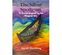 The Silent Spectrum.: 70 Stories inspired by the Bhagvad Gita