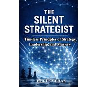 The Silent Strategist: Timeless Principles of Strategy, Leadership, and Mastery
