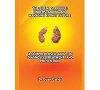 THE SILENT STRUGGLE: UNDERSTANDING AND MANAGING KIDNEY FAILURE: A COMPREHENSIVE GUIDE TO DIAGNOSIS, TREATMENT, AND PREVENTION