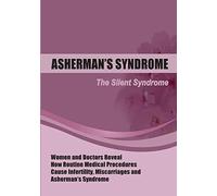 The Silent Syndrome: Women and Doctors Reveal How Routine Medical Procedures Cause Infertility, Miscarriages and Asherman’s Syndrome Compiled