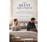 THE SILENT TREATMENT: When Silence Becomes Control: Emotional Withdrawal, Stonewalling, Punishment, and Communication in Unhealthy Relationships