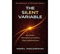 The Silent Variable: The Hidden Forces That Shape Outcomes (The Geometry of Outcomes)