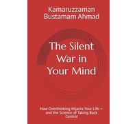 The Silent War in Your Mind: How Overthinking Hijacks Your Life - and the Science of Taking Back Control