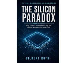 The Silicon Paradox: How America Designed the Digital Age, Why Taiwan Manufactures the Future, and How the Global Race for AI Chips Is Reshaping World Power