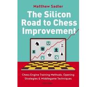 The Silicon Road To Chess Improvement : Chess Engine Training Methods, Opening Strategies & Middlegame Techniques