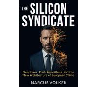 The Silicon Syndicate: Deepfakes, Dark Algorithms, and the New Architecture of European Crime (The European Underworld Series)