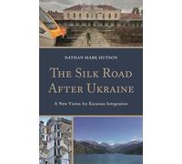 The Silk Road After Ukraine: A New Vision for Eurasian Integration (Contemporary Central Asia: Societies, Politics, and Cultures)