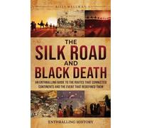 The Silk Road and Black Death: An Enthralling Guide to the Routes That Connected Continents and the Event That Redefined Them