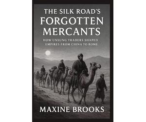 THE SILK ROAD’S FORGOTTEN MERCANTS: How Unsung Traders Shaped Empires from China to Rome: 5 (Ancient Footprints)
