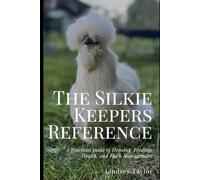 The Silkie Keeper's Reference: A Practical Guide to Housing, Feeding, Health, and Flock Management