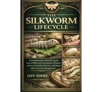 THE SILKWORM LIFECYCLE: A Comprehensive Scientific Exploration of Silkworm Development, Metamorphosis, Sericulture Practices, and Sustainable Lifecycle Management