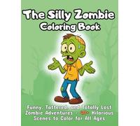 The Silly Zombie Coloring Book: Funny, Tattered, and Totally Lost Zombie Adventures 40+ Hilarious Scenes to Color for All Ages