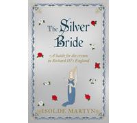 The Silver Bride: A battle for the crown in Richard III's England (Isolde Martyn Medieval and Tudor Novels)