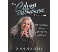 The Silver Disobedience Playbook: 365 Inspirations for Living and Loving Agelessly