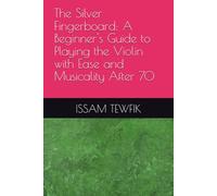 The Silver Fingerboard: A Beginner's Guide to Playing the Violin with Ease and Musicality After 70
