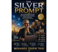 THE SILVER PROMPT: How Professionals Over 55 Are Using AI to Earn, Create, and Stay Relevant Without Burning Out
