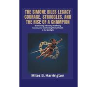 The Simone Biles Legacy: Courage, Struggles, and the Rise of a Champion: Overcoming Adversity, Redefining Success, and Confronting Mental Health in ... Stories of courage and change.)