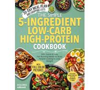 The Simple 5-Ingredient Low-Carb High-Protein Cookbook: Quick & Easy Fat-Burning Meals for Busy People Looking to Lose Weight - Includes 100+ Recipes, ... (The Simple 5-Ingredient Cooking Series)